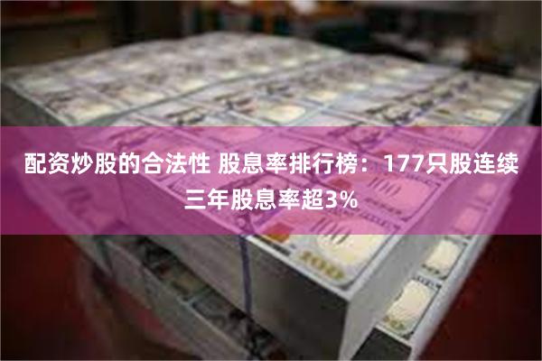 配资炒股的合法性 股息率排行榜：177只股连续三年股息率超3