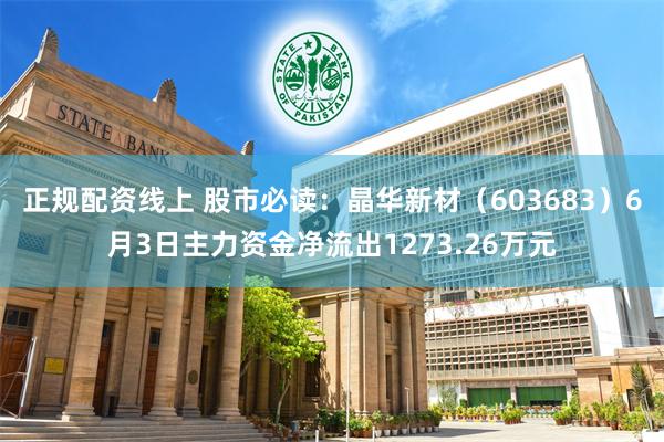 正规配资线上 股市必读：晶华新材（603683）6月3日主力