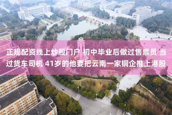 正规配资线上炒股门户 初中毕业后做过售票员 当过货车司机 4