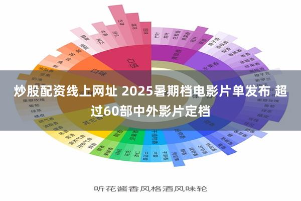 炒股配资线上网址 2025暑期档电影片单发布 超过60部中外