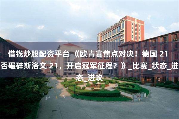 借钱炒股配资平台 《欧青赛焦点对决！德国 21 能否碾碎斯洛