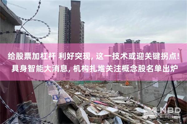给股票加杠杆 利好突现, 这一技术或迎关键拐点! 具身智能大