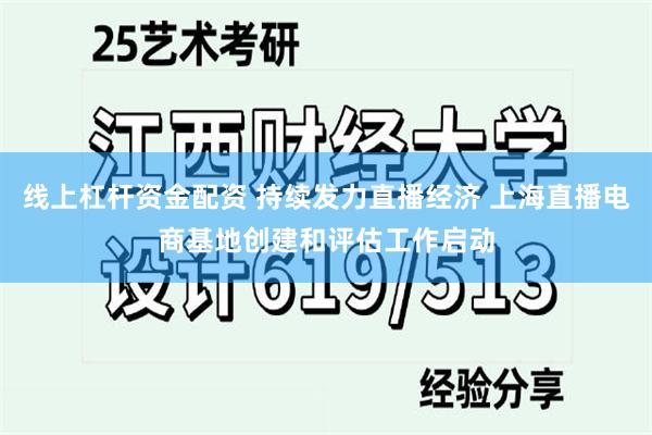 线上杠杆资金配资 持续发力直播经济 上海直播电商基地创建和评