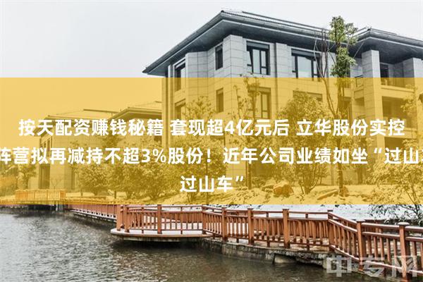 按天配资赚钱秘籍 套现超4亿元后 立华股份实控人阵营拟再减持
