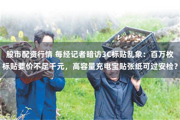 股市配资行情 每经记者暗访3C标贴乱象：百万枚标贴要价不足千