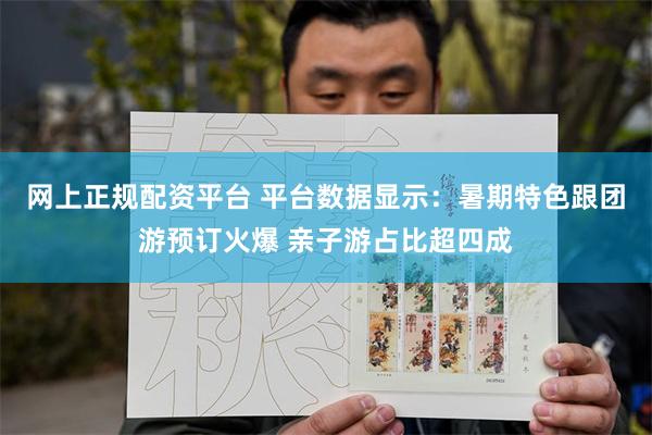 网上正规配资平台 平台数据显示：暑期特色跟团游预订火爆 亲子