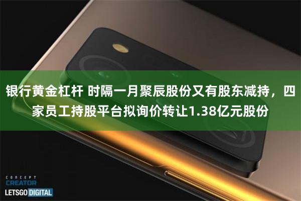 银行黄金杠杆 时隔一月聚辰股份又有股东减持，四家员工持股平台