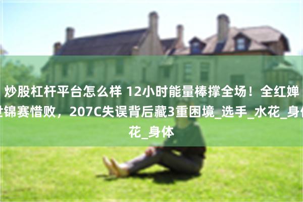 炒股杠杆平台怎么样 12小时能量棒撑全场！全红婵世锦赛惜败，