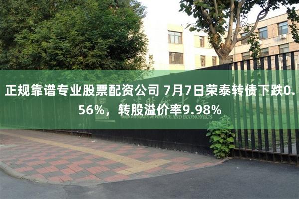 正规靠谱专业股票配资公司 7月7日荣泰转债下跌0.56%，转
